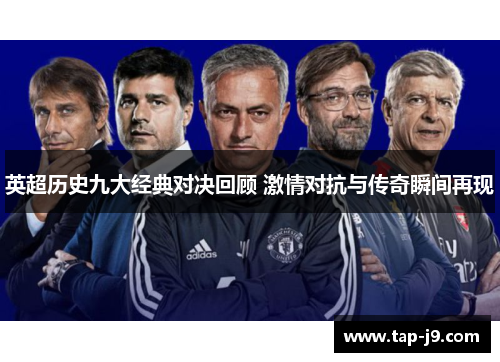 英超历史九大经典对决回顾 激情对抗与传奇瞬间再现