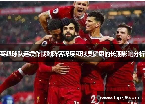 英超球队连续作战对阵容深度和球员健康的长期影响分析