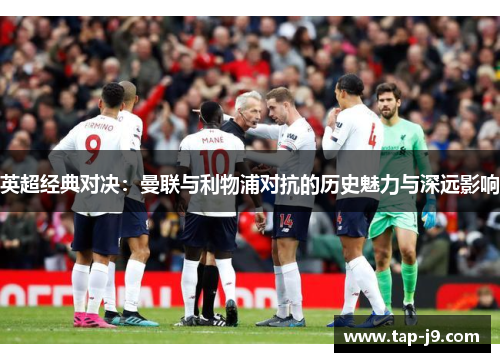 英超经典对决：曼联与利物浦对抗的历史魅力与深远影响
