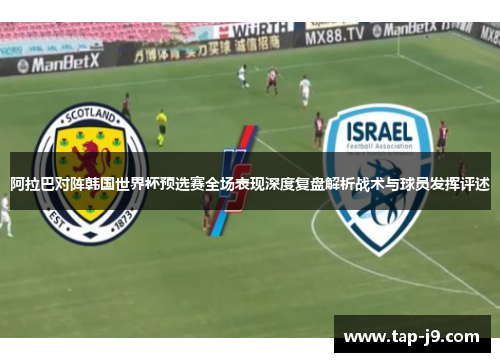 阿拉巴对阵韩国世界杯预选赛全场表现深度复盘解析战术与球员发挥评述